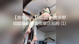 【推特巨乳】 妮妮子 波多野结妮最新车震按摩店啪啪 (1)