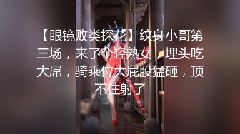 【眼镜败类探花】纹身小哥第三场，来了个轻熟女，埋头吃大屌，骑乘位大屁股猛砸，顶不住射了