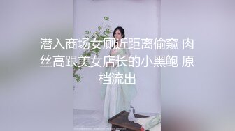 潜入商场女厕近距离偷窥 肉丝高跟美女店长的小黑鲍 原档流出