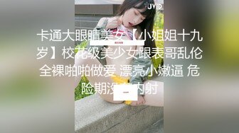 卡通大眼睛美女【小姐姐十九岁】校花级美少女跟表哥乱伦全裸啪啪做爱 漂亮小嫩逼 危险期没有内射