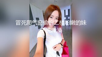 冒死爬气窗偷拍二楼粉嫩的妹子洗澡澡