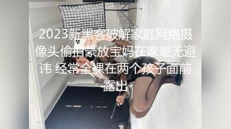 2023新黑客破解家庭网络摄像头偷拍豪放宝妈在家毫无避讳 经常全裸在两个孩子面前露出