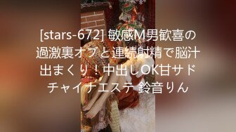 [stars-672] 敏感M男歓喜の過激裏オブと連続射精で脳汁出まくり！中出しOK甘サドチャイナエステ 鈴音りん