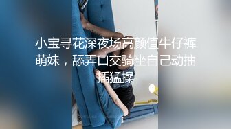 小宝寻花深夜场高颜值牛仔裤萌妹，舔弄口交骑坐自己动抽插猛操