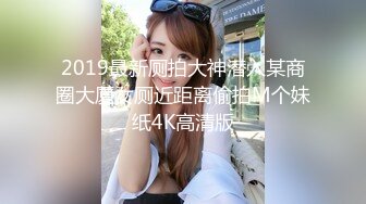 2019最新厕拍大神潜入某商圈大厦女厕近距离偷拍M个妹纸4K高清版