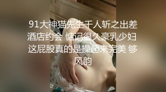 91大神猫先生千人斩之出差酒店约会 惦记很久豪乳少妇 这屁股真的是操起来完美 够风韵