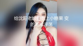 给沈阳老娘们吃上小糖果 变的非常淫荡