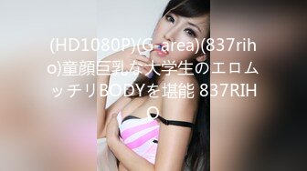 (HD1080P)(G-area)(837riho)童顔巨乳な大学生のエロムッチリBODYを堪能 837RIHO