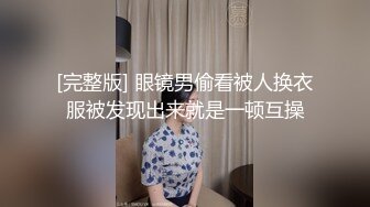 [完整版] 眼镜男偷看被人换衣服被发现出来就是一顿互操