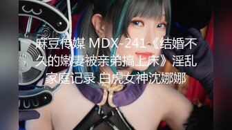 麻豆传媒 MDX-241《结婚不久的嫩妻被亲弟搞上床》淫乱家庭记录 白虎女神沈娜娜