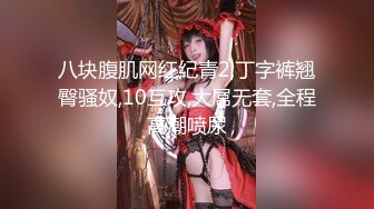 八块腹肌网红纪青2,丁字裤翘臀骚奴,10互攻,大屌无套,全程高潮喷尿