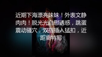 近期下海漂亮妹妹！外表文静肉肉！脱光光自慰诱惑，跳蛋震动骚穴，双指插入猛扣，近距离特写