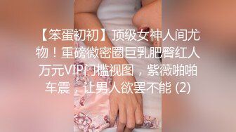 【笨蛋初初】顶级女神人间尤物！重磅微密圈巨乳肥臀红人万元VIP门槛视图，紫薇啪啪车震，让男人欲罢不能 (2)