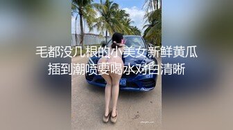 毛都没几根的小美女新鲜黄瓜插到潮喷要喝水对白清晰