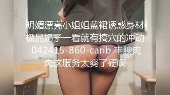 明媚漂亮小姐姐蓝裙诱惑身材极品奶子一看就有搞穴的冲动 042415-860-carib 丰腴肉肉这服务太爽了硬啊