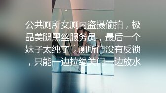 公共厕所女厕内盗摄偷拍，极品美腿黑丝服务员，最后一个妹子太纯了，厕所门没有反锁，只能一边拉绳关门一边放水