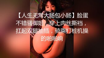 【人生无常大肠包小肠】脸蛋不错骚御姐，穿上肉丝撕裆，扛起双腿抽插，骑乘打桩机操的啪啪响