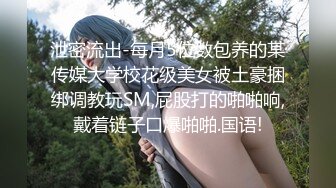 泄密流出-每月5位数包养的某传媒大学校花级美女被土豪捆绑调教玩SM,屁股打的啪啪响,戴着链子口爆啪啪.国语!