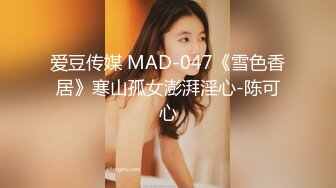 爱豆传媒 MAD-047《雪色香居》寒山孤女澎湃淫心-陈可心