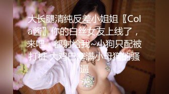 大长腿清纯反差小姐姐〖Cola酱〗你的白丝女友上线了，来吧，都射给我~小狗只配被打桩 大鸡巴塞满小母狗的骚逼