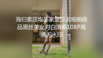 海归素质炮哥家里沙发啪啪极品黑丝美女对白清晰108P高清无水印