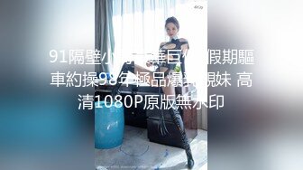 91隔壁小哥豪華巨作-假期驅車約操98年極品爆乳靚妹 高清1080P原版無水印