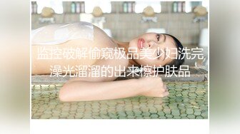 监控破解偷窥极品美少妇洗完澡光溜溜的出来檫护肤品