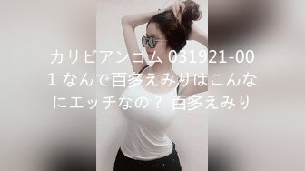 カリビアンコム 031921-001 なんで百多えみりはこんなにエッチなの？ 百多えみり