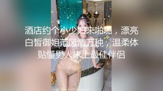 酒店约个小少妇来啪啪，漂亮白皙御姐范风情万种，温柔体贴懂男人床上最佳伴侣