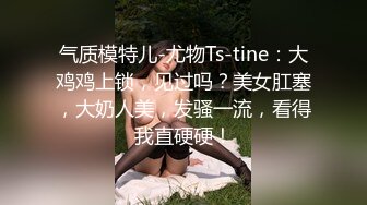 气质模特儿-尤物Ts-tine：大鸡鸡上锁，见过吗？美女肛塞，大奶人美，发骚一流，看得我直硬硬！