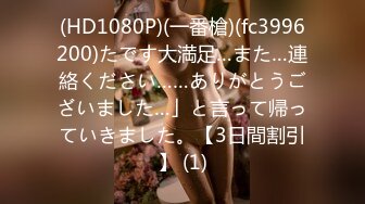 (HD1080P)(一番槍)(fc3996200)たです大満足…また…連絡ください……ありがとうございました…」と言って帰っていきました。【3日間割引】 (1)