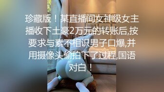 珍藏版！某直播间女神级女主播收下土豪2万元的转账后,按要求与素不相识男子口爆,并用摄像头偷拍下了过程,国语对白！