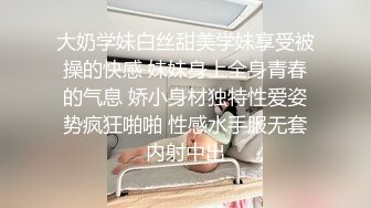 大奶学妹白丝甜美学妹享受被操的快感 妹妹身上全身青春的气息 娇小身材独特性爱姿势疯狂啪啪 性感水手服无套内射中出