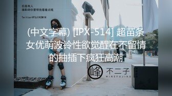 (中文字幕) [IPX-514] 超苗条女优萌波铃性欲觉醒在不留情的抽插下疯狂高潮