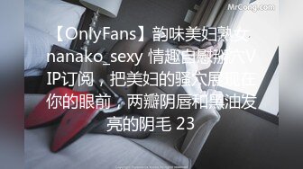 【OnlyFans】韵味美妇熟女 nanako_sexy 情趣自慰掰穴VIP订阅，把美妇的骚穴展现在你的眼前，两瓣阴唇和黑油发亮的阴毛 23