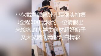 小伙戴着眼镜针孔摄像头拍嫖J全程600元网约一位请假出来接客的大学生身材超好奶子又大又圆润清晰对白精彩