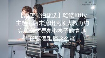 【酒店偷拍甄选】哈喽Kitty主题酒店未流出秃顶大叔再约完美身材漂亮小姨子偷情 叫的挺浪难怪这么骚