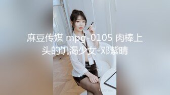 麻豆传媒 mpg-0105 肉棒上头的饥渴少女-邓紫晴