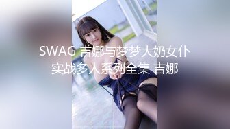 SWAG 吉娜与梦梦大奶女仆实战多人系列全集 吉娜