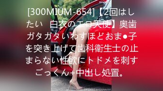 [300MIUM-654]【2回はしたい♪白衣のエロ天使】奥歯ガタガタいわすほどおま●子を突き上げて歯科衛生士の止まらない性欲にトドメを刺すごっくん+中出し処置。