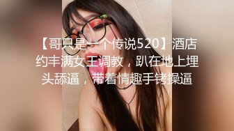 【哥只是一个传说520】酒店约丰满女王调教，趴在地上埋头舔逼，带着情趣手铐操逼