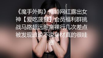 《魔手外购》推特网红露出女神【爱吃菠萝】会员福利群挑战马路超远距离裸行几次差点被发现该说不说身材真的很哇塞