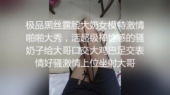 极品黑丝露脸大奶女模特激情啪啪大秀，活超级棒性感的骚奶子给大哥口交大鸡巴足交表情好骚激情上位坐射大哥