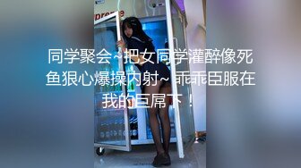 同学聚会~把女同学灌醉像死鱼狠心爆操内射~ 乖乖臣服在我的巨屌下！