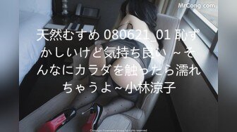 天然むすめ 080621_01 恥ずかしいけど気持ち良い ～そんなにカラダを触ったら濡れちゃうよ～小林涼子