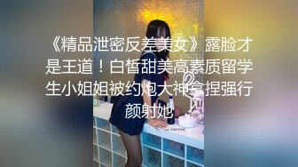 《精品泄密反差美女》露脸才是王道！白皙甜美高素质留学生小姐姐被约炮大神拿捏强行颜射她