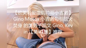 【欧美可爱腹肌帅哥小吉诺】Gino Mosca 小吉诺勾引欲火焚身 的美男子凯文 Gino, Kevin 【第01集】推荐