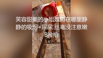 笑容甜美的小姐姐蹲在哪里静静的吸烟+尿尿 丝毫没注意嫩B被拍