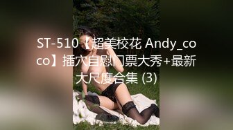 ST-510【超美校花 Andy_coco】插穴自慰门票大秀+最新大尺度合集 (3)