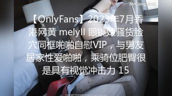 【OnlyFans】2023年7月香港网黄 melyll 眼镜婊骚货脸穴同框啪啪自慰VIP，与男友居家性爱啪啪，乘骑位肥臀很是具有视觉冲击力 15